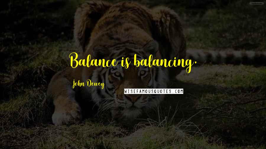 John Dewey Quotes: Balance is balancing.