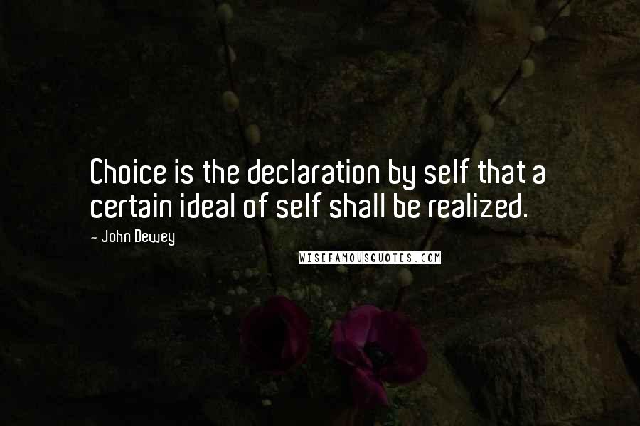 John Dewey Quotes: Choice is the declaration by self that a certain ideal of self shall be realized.