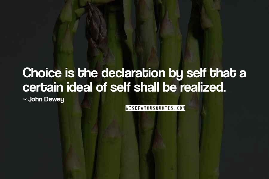 John Dewey Quotes: Choice is the declaration by self that a certain ideal of self shall be realized.