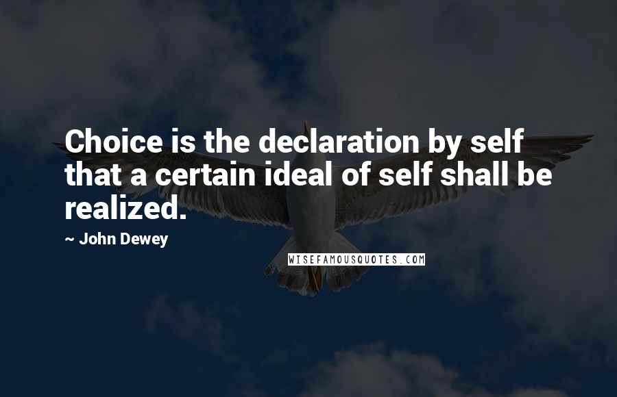 John Dewey Quotes: Choice is the declaration by self that a certain ideal of self shall be realized.