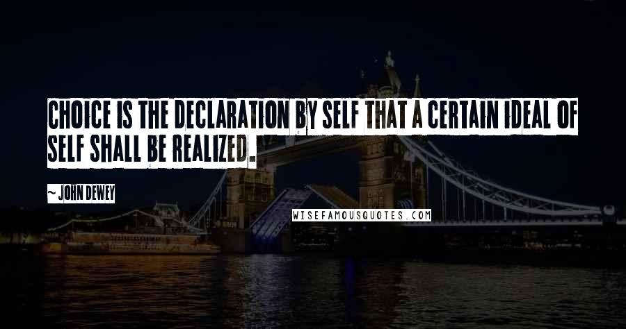 John Dewey Quotes: Choice is the declaration by self that a certain ideal of self shall be realized.