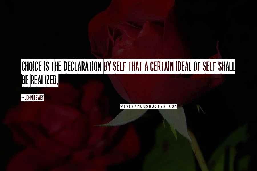 John Dewey Quotes: Choice is the declaration by self that a certain ideal of self shall be realized.