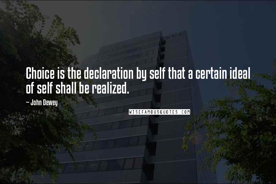 John Dewey Quotes: Choice is the declaration by self that a certain ideal of self shall be realized.