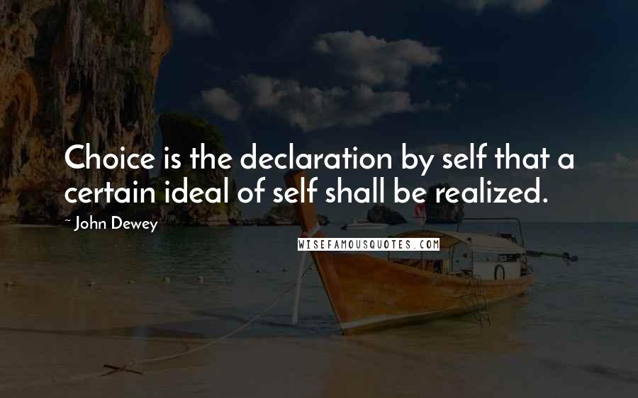 John Dewey Quotes: Choice is the declaration by self that a certain ideal of self shall be realized.