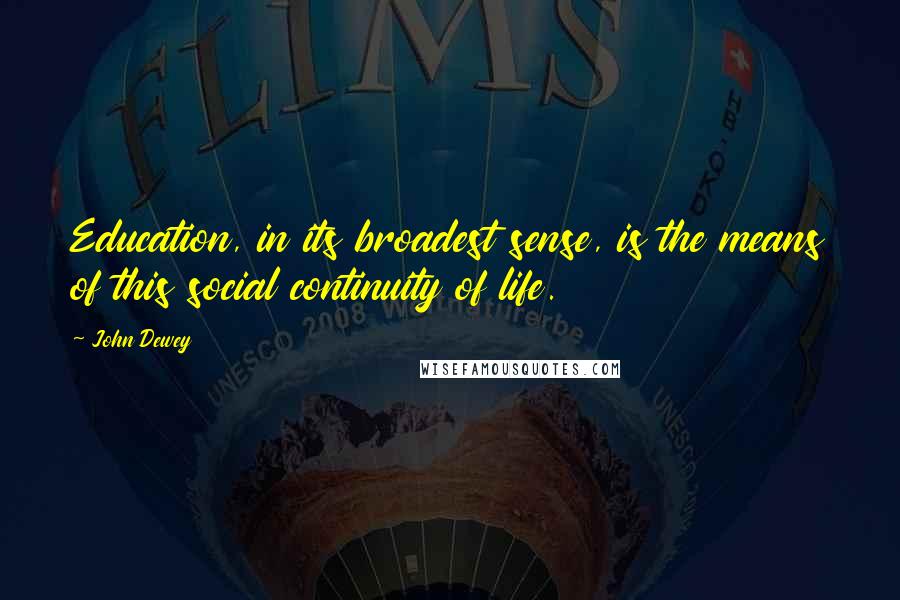 John Dewey Quotes: Education, in its broadest sense, is the means of this social continuity of life.