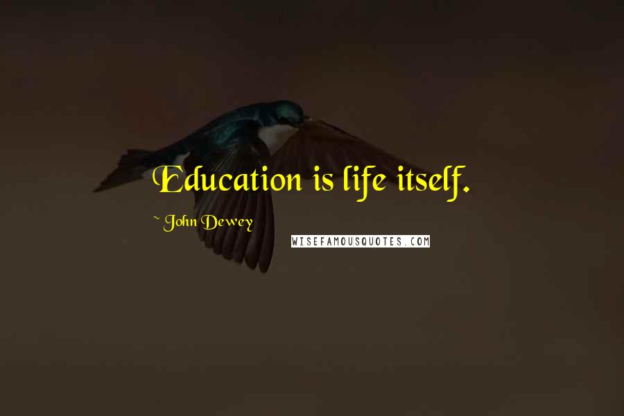 John Dewey Quotes: Education is life itself.