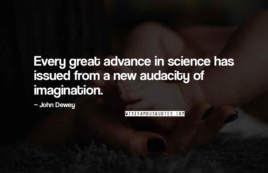 John Dewey Quotes: Every great advance in science has issued from a new audacity of imagination.