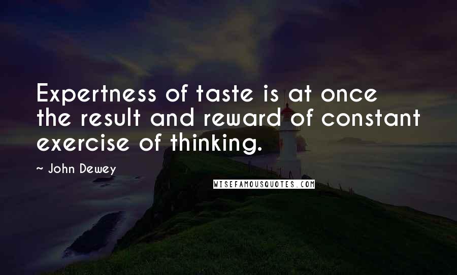 John Dewey Quotes: Expertness of taste is at once the result and reward of constant exercise of thinking.