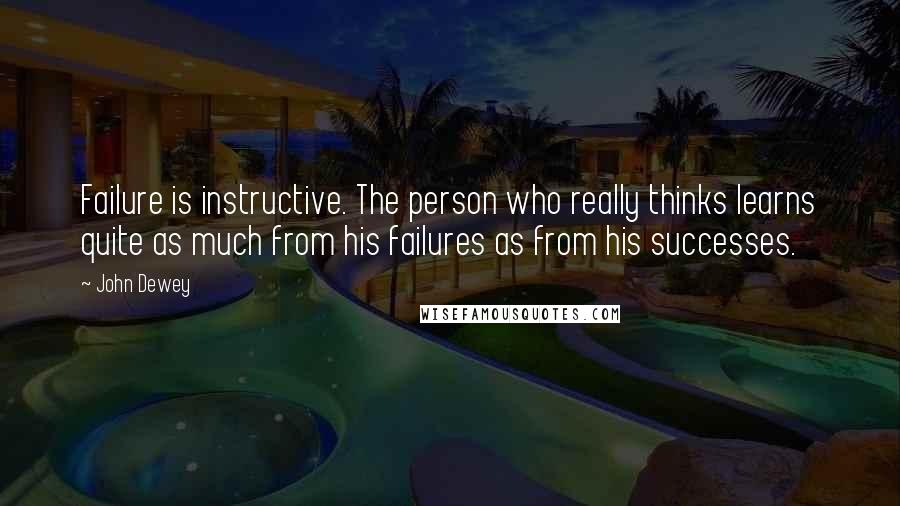 John Dewey Quotes: Failure is instructive. The person who really thinks learns quite as much from his failures as from his successes.