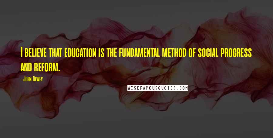 John Dewey Quotes: I believe that education is the fundamental method of social progress and reform.