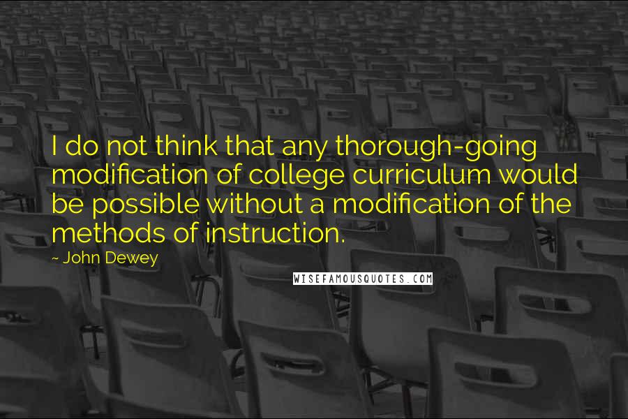 John Dewey Quotes: I do not think that any thorough-going modification of college curriculum would be possible without a modification of the methods of instruction.