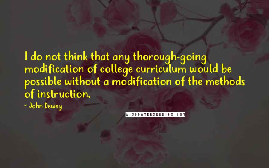 John Dewey Quotes: I do not think that any thorough-going modification of college curriculum would be possible without a modification of the methods of instruction.