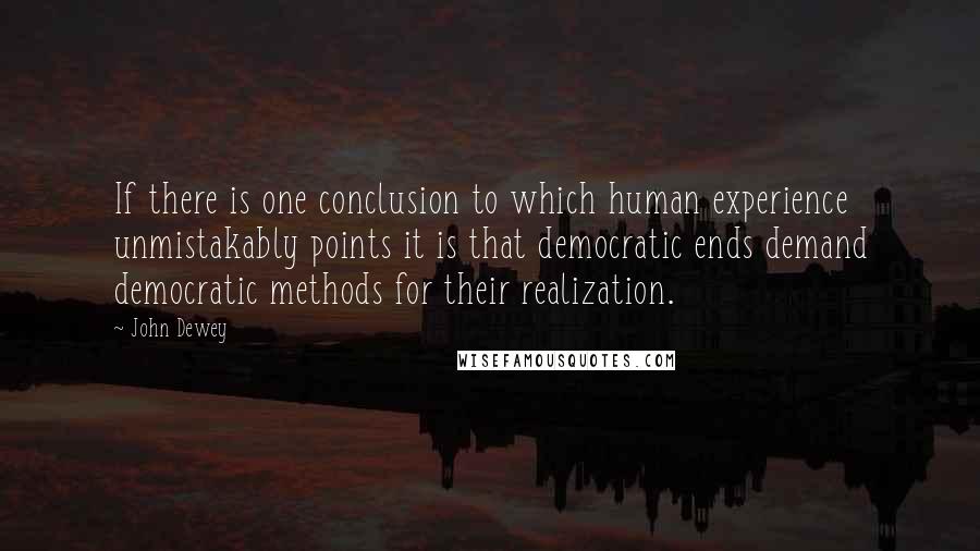 John Dewey Quotes: If there is one conclusion to which human experience unmistakably points it is that democratic ends demand democratic methods for their realization.