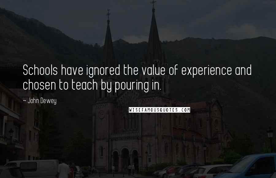 John Dewey Quotes: Schools have ignored the value of experience and chosen to teach by pouring in.