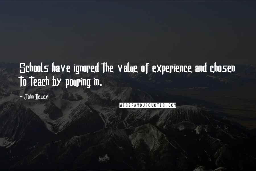 John Dewey Quotes: Schools have ignored the value of experience and chosen to teach by pouring in.