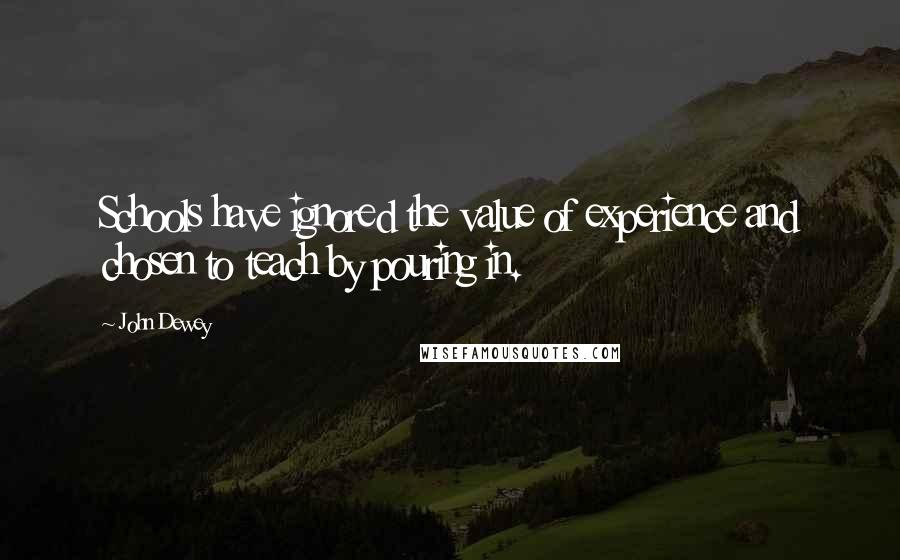 John Dewey Quotes: Schools have ignored the value of experience and chosen to teach by pouring in.
