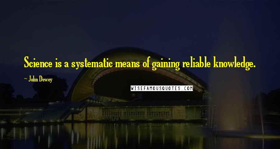 John Dewey Quotes: Science is a systematic means of gaining reliable knowledge.