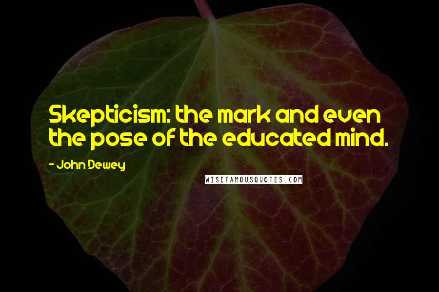 John Dewey Quotes: Skepticism: the mark and even the pose of the educated mind.