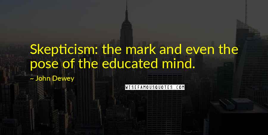 John Dewey Quotes: Skepticism: the mark and even the pose of the educated mind.