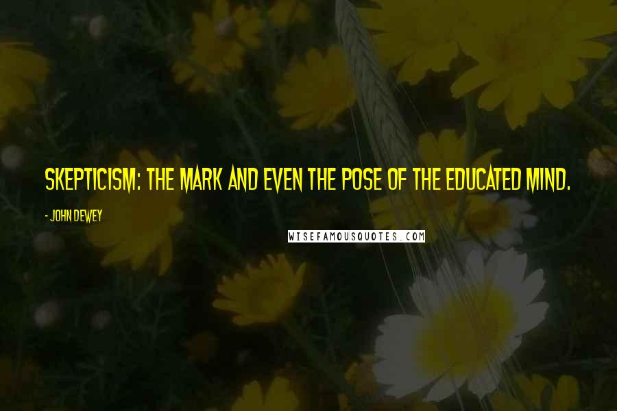 John Dewey Quotes: Skepticism: the mark and even the pose of the educated mind.