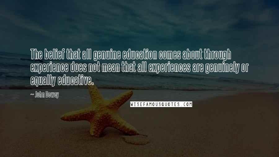 John Dewey Quotes: The belief that all genuine education comes about through experience does not mean that all experiences are genuinely or equally educative.