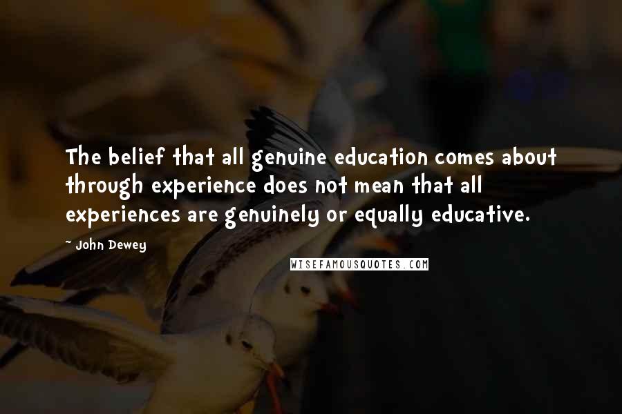 John Dewey Quotes: The belief that all genuine education comes about through experience does not mean that all experiences are genuinely or equally educative.