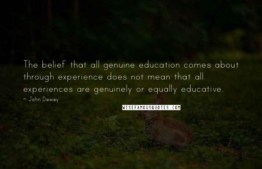 John Dewey Quotes: The belief that all genuine education comes about through experience does not mean that all experiences are genuinely or equally educative.