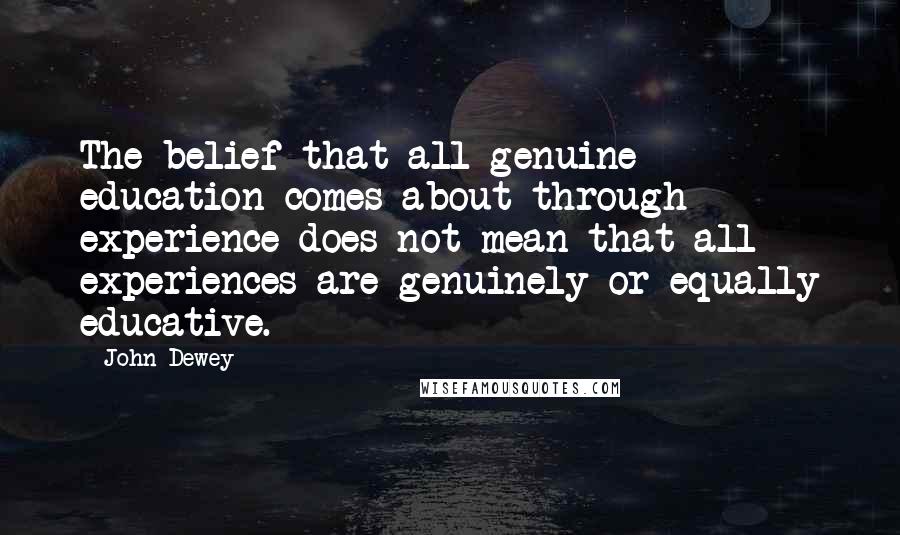 John Dewey Quotes: The belief that all genuine education comes about through experience does not mean that all experiences are genuinely or equally educative.