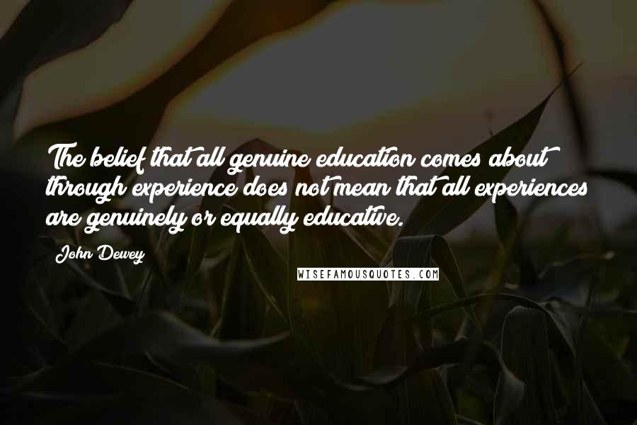 John Dewey Quotes: The belief that all genuine education comes about through experience does not mean that all experiences are genuinely or equally educative.