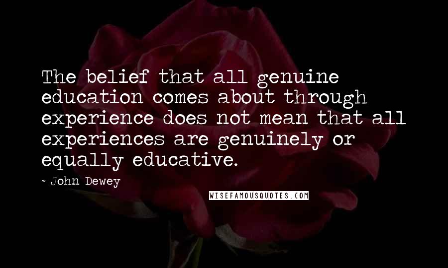 John Dewey Quotes: The belief that all genuine education comes about through experience does not mean that all experiences are genuinely or equally educative.