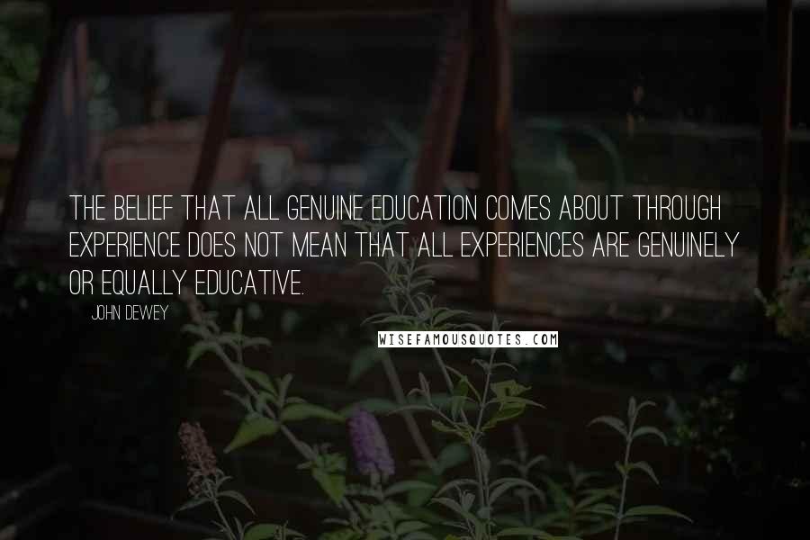 John Dewey Quotes: The belief that all genuine education comes about through experience does not mean that all experiences are genuinely or equally educative.