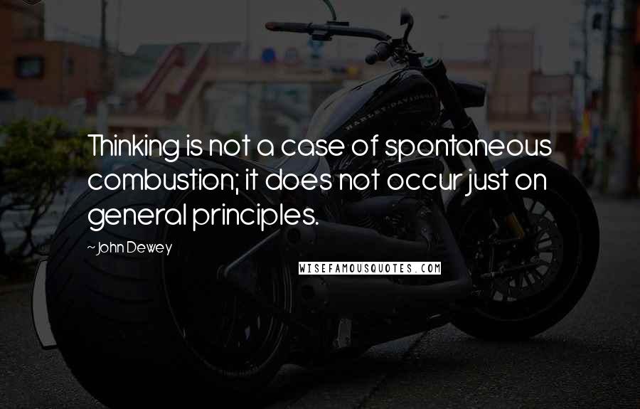 John Dewey Quotes: Thinking is not a case of spontaneous combustion; it does not occur just on general principles.