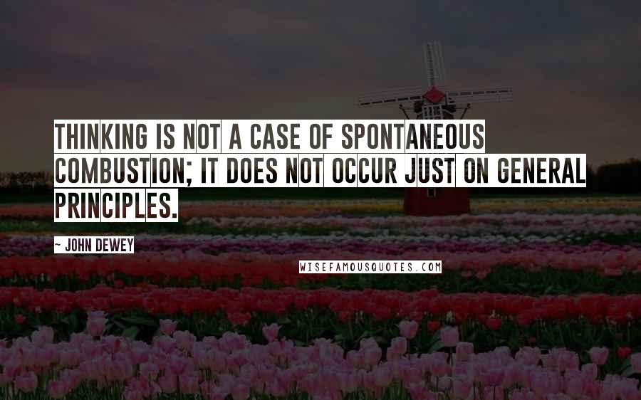 John Dewey Quotes: Thinking is not a case of spontaneous combustion; it does not occur just on general principles.