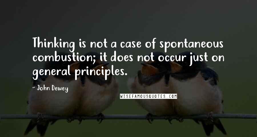 John Dewey Quotes: Thinking is not a case of spontaneous combustion; it does not occur just on general principles.