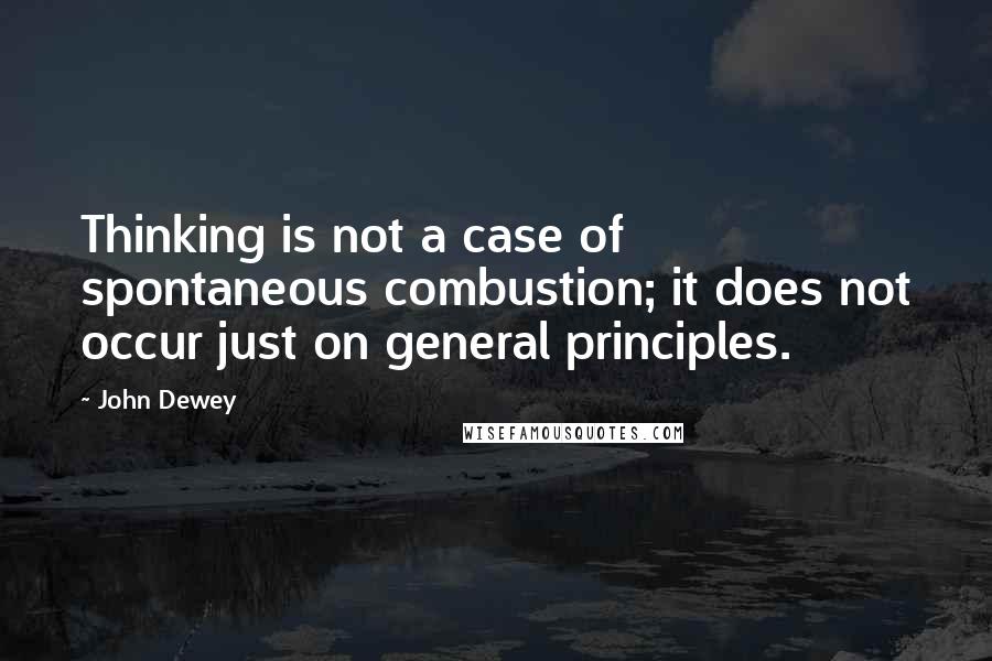 John Dewey Quotes: Thinking is not a case of spontaneous combustion; it does not occur just on general principles.