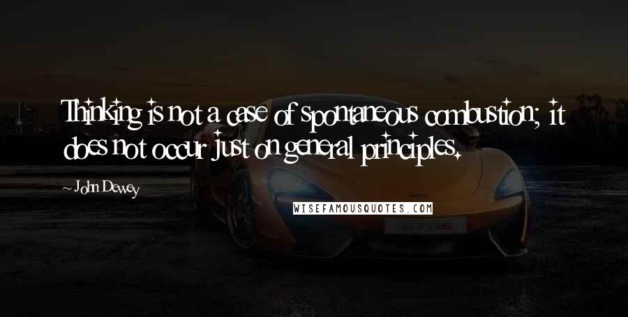 John Dewey Quotes: Thinking is not a case of spontaneous combustion; it does not occur just on general principles.