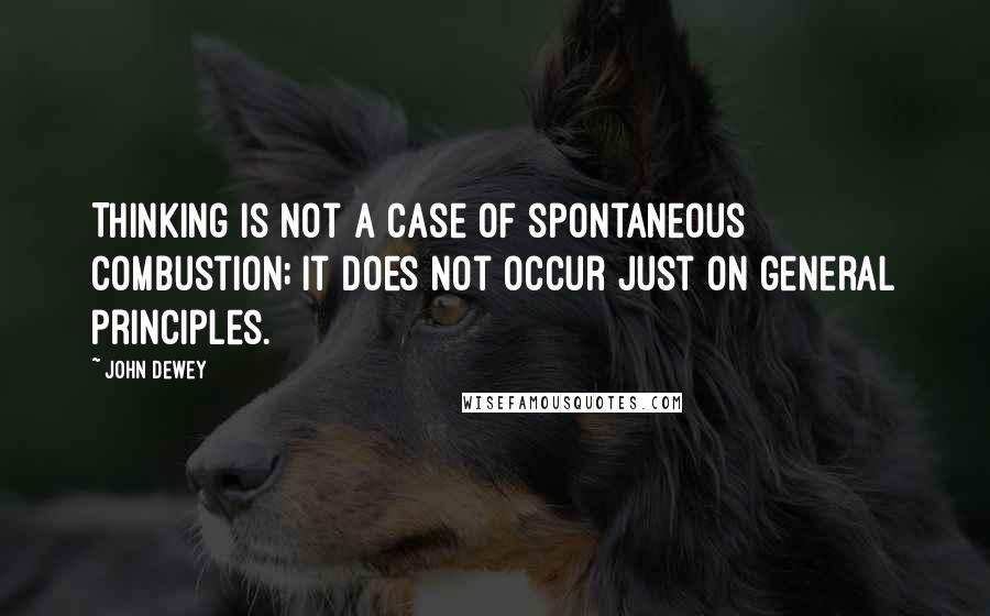 John Dewey Quotes: Thinking is not a case of spontaneous combustion; it does not occur just on general principles.