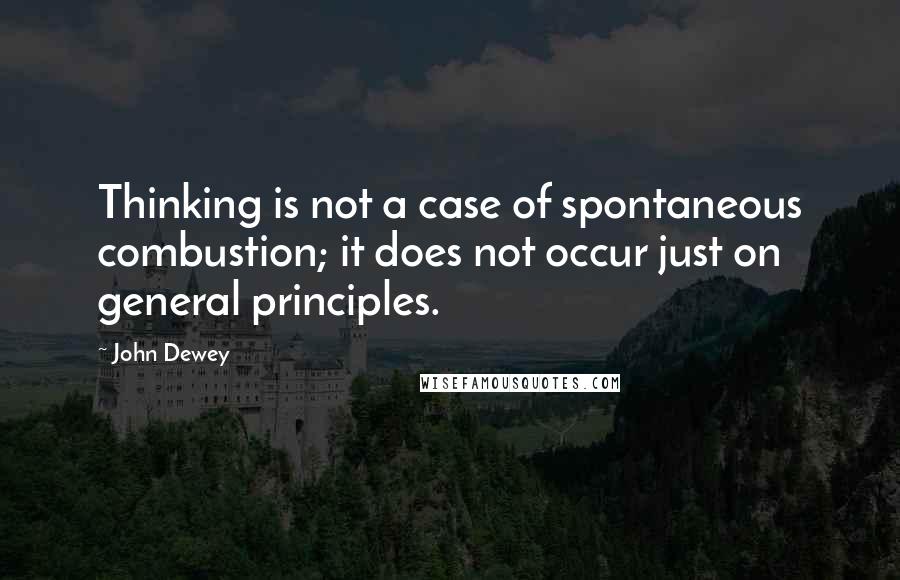 John Dewey Quotes: Thinking is not a case of spontaneous combustion; it does not occur just on general principles.