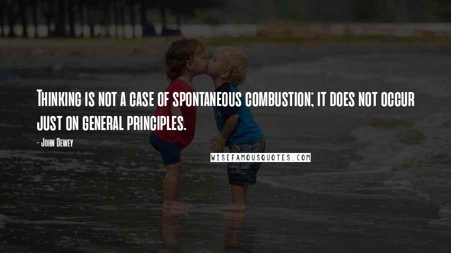 John Dewey Quotes: Thinking is not a case of spontaneous combustion; it does not occur just on general principles.