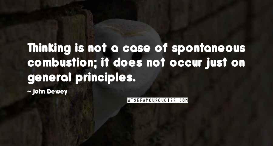John Dewey Quotes: Thinking is not a case of spontaneous combustion; it does not occur just on general principles.
