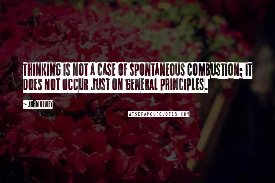 John Dewey Quotes: Thinking is not a case of spontaneous combustion; it does not occur just on general principles.
