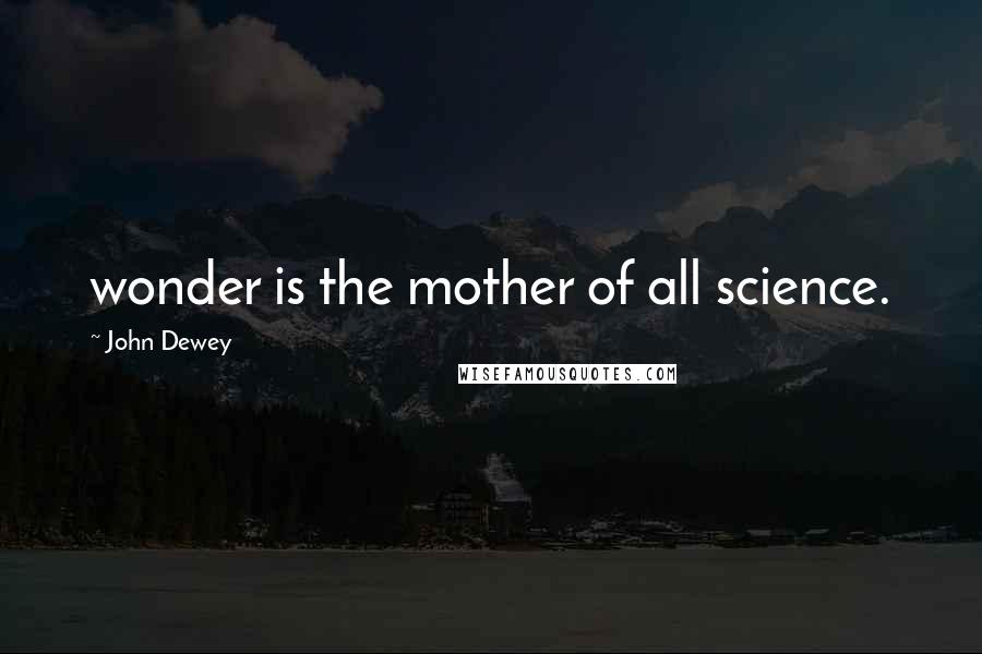 John Dewey Quotes: wonder is the mother of all science.