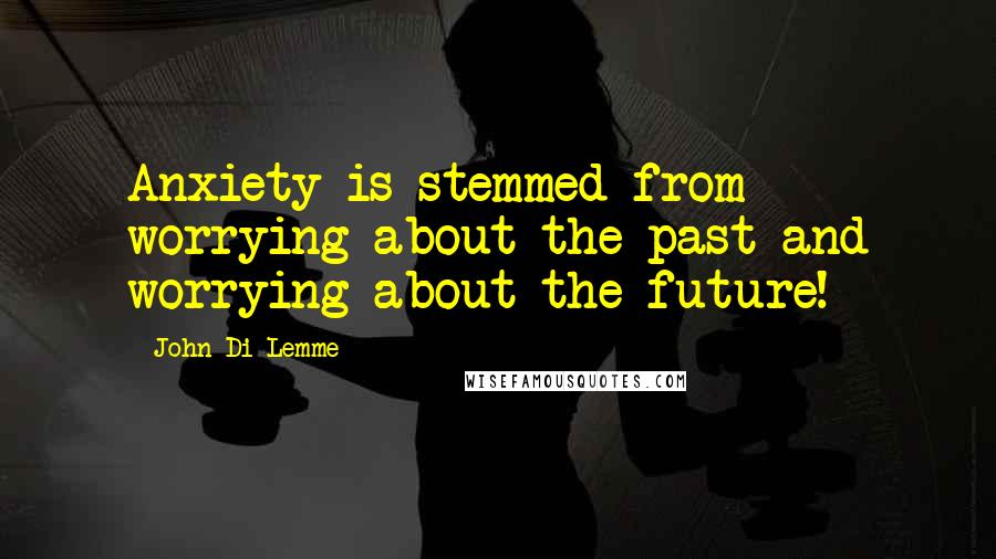 John Di Lemme Quotes: Anxiety is stemmed from worrying about the past and worrying about the future!
