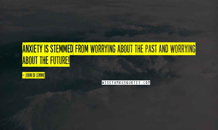 John Di Lemme Quotes: Anxiety is stemmed from worrying about the past and worrying about the future!