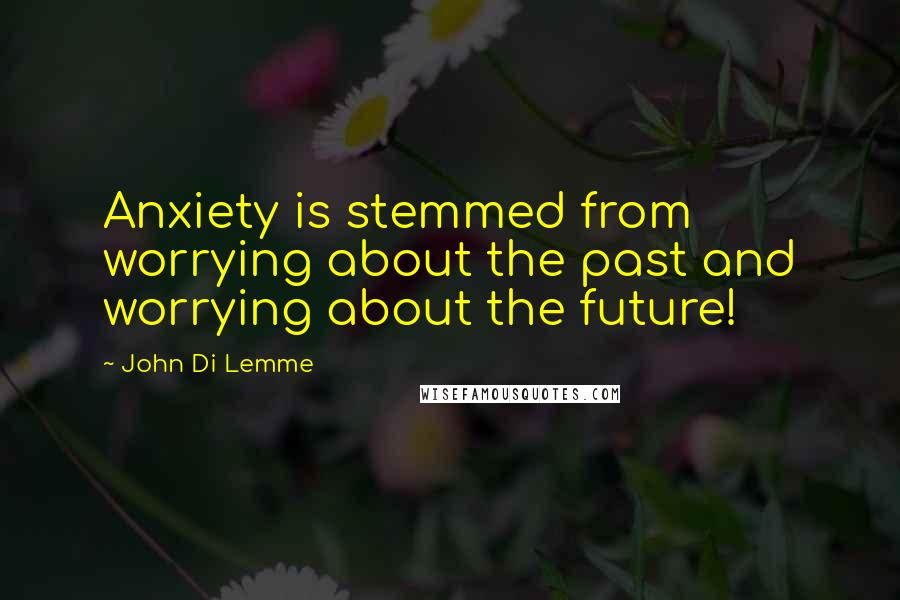 John Di Lemme Quotes: Anxiety is stemmed from worrying about the past and worrying about the future!