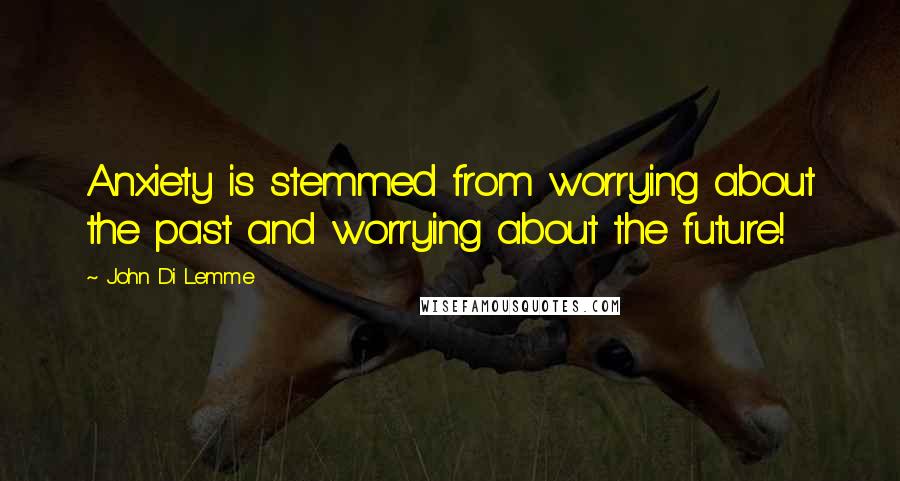 John Di Lemme Quotes: Anxiety is stemmed from worrying about the past and worrying about the future!