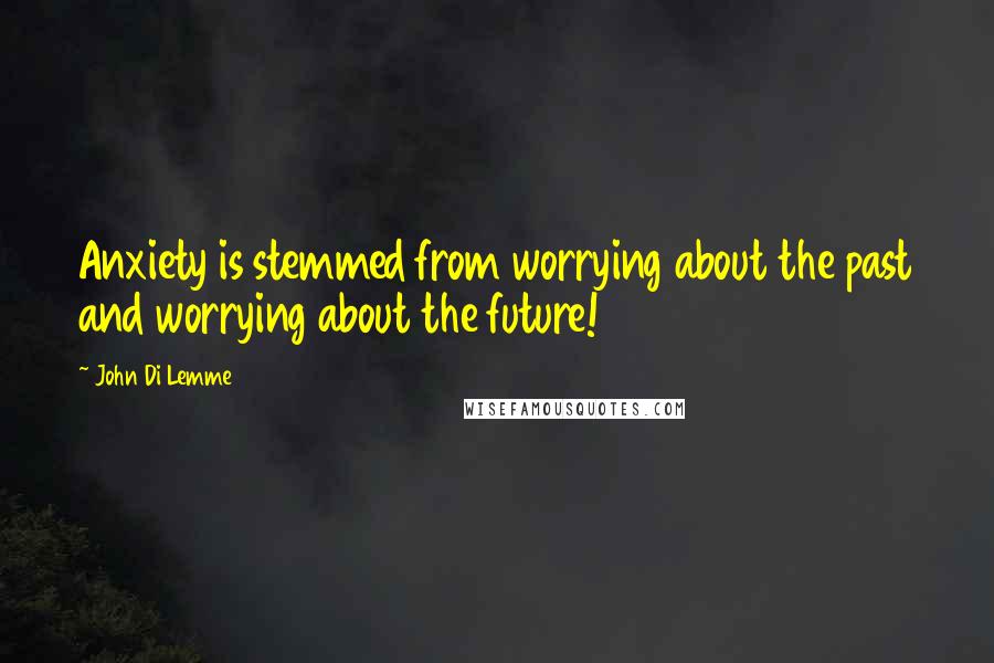 John Di Lemme Quotes: Anxiety is stemmed from worrying about the past and worrying about the future!