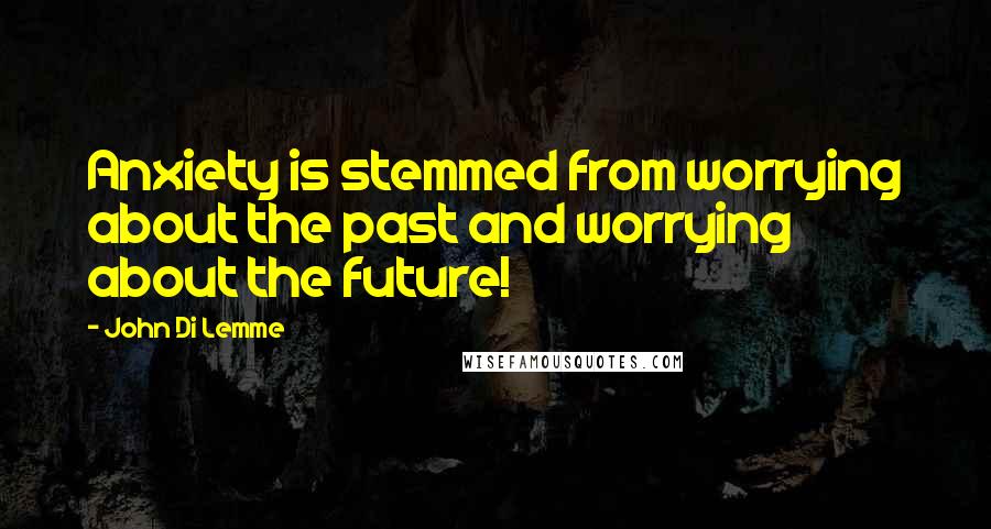 John Di Lemme Quotes: Anxiety is stemmed from worrying about the past and worrying about the future!