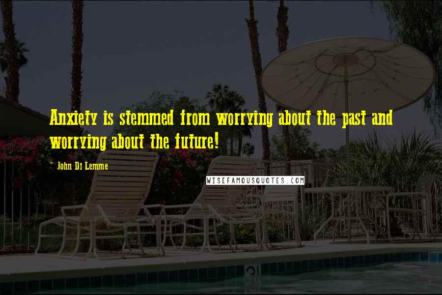 John Di Lemme Quotes: Anxiety is stemmed from worrying about the past and worrying about the future!