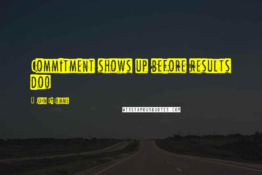 John Di Lemme Quotes: Commitment shows up before results do!